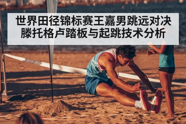 世界田径锦标赛王嘉男跳远对决滕托格卢踏板与起跳技术分析