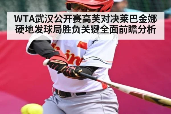 WTA武汉公开赛高芙对决莱巴金娜硬地发球局胜负关键全面前瞻分析